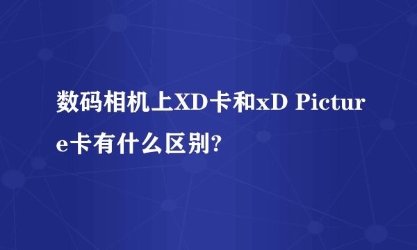 数码相机上XD卡和xD Picture卡有什么区别?