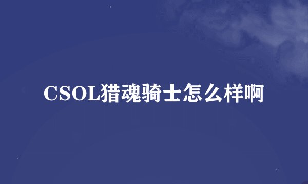 CSOL猎魂骑士怎么样啊