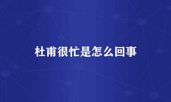 杜甫很忙是怎么回事