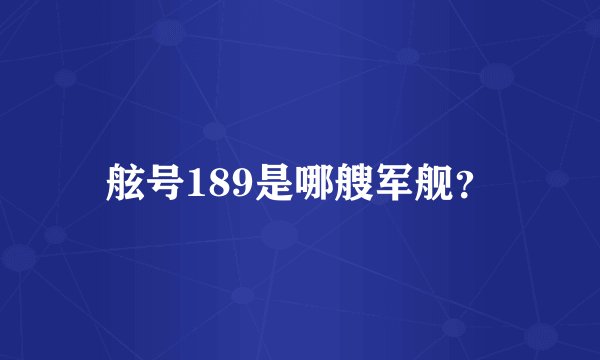 舷号189是哪艘军舰？