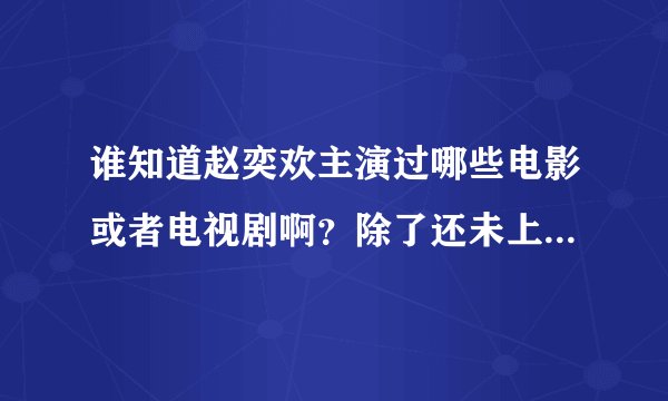 谁知道赵奕欢主演过哪些电影或者电视剧啊？除了还未上映的（青春期）