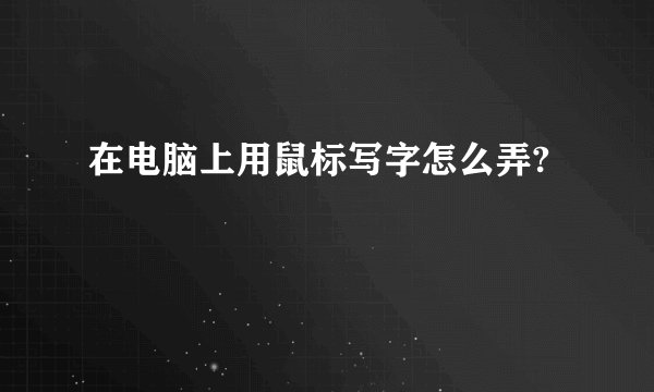 在电脑上用鼠标写字怎么弄?