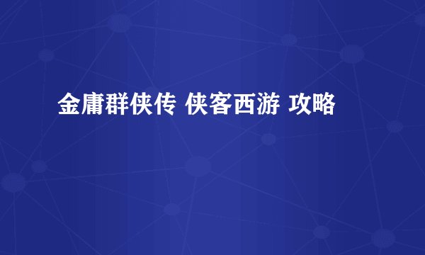 金庸群侠传 侠客西游 攻略