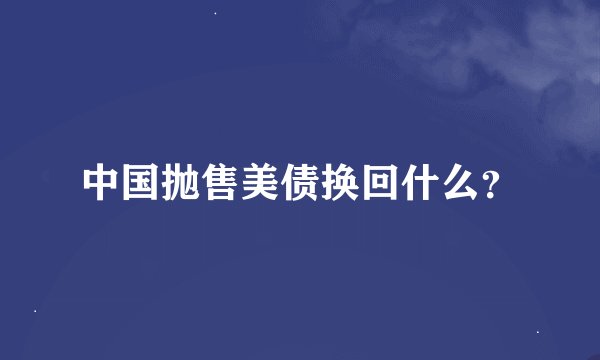 中国抛售美债换回什么？