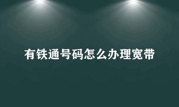 有铁通号码怎么办理宽带