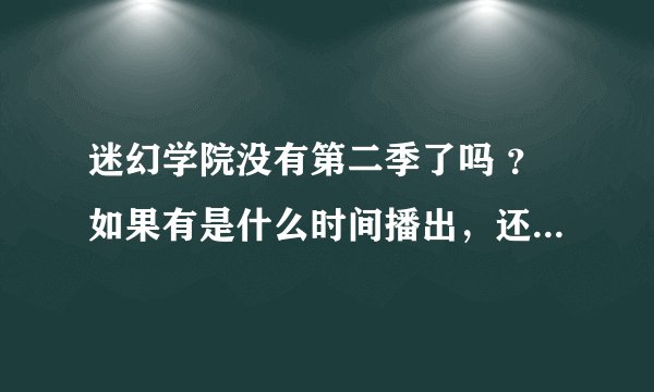 迷幻学院没有第二季了吗 ？如果有是什么时间播出，还有远古入侵已经结局了吗？还有不会再出
