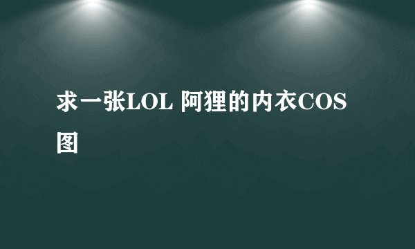 求一张LOL 阿狸的内衣COS图