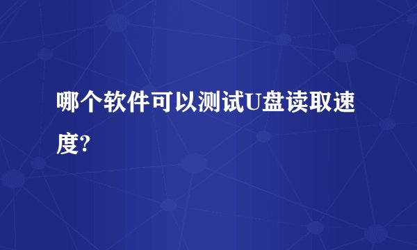 哪个软件可以测试U盘读取速度?