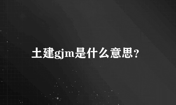 土建gjm是什么意思？