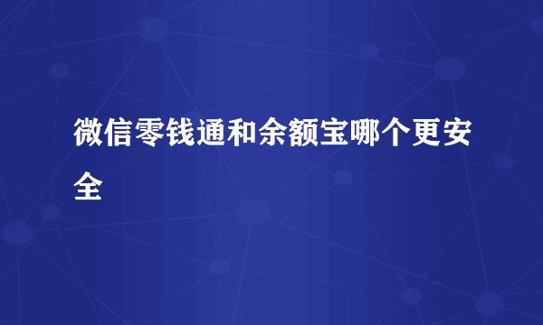 微信零钱通和余额宝哪个更安全