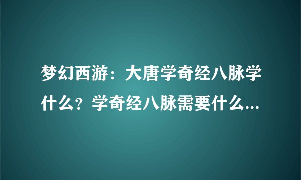 梦幻西游：大唐学奇经八脉学什么？学奇经八脉需要什么？需要多少经验？多少钱？学了有什么好处？