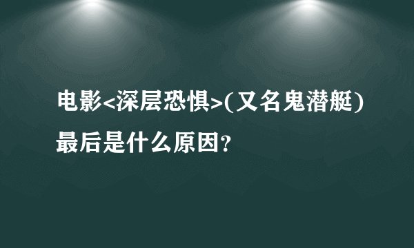 电影<深层恐惧>(又名鬼潜艇)最后是什么原因？