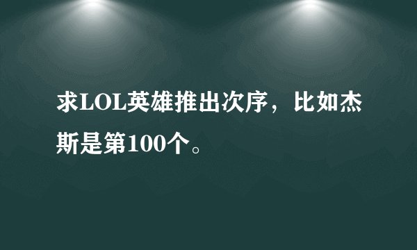 求LOL英雄推出次序，比如杰斯是第100个。
