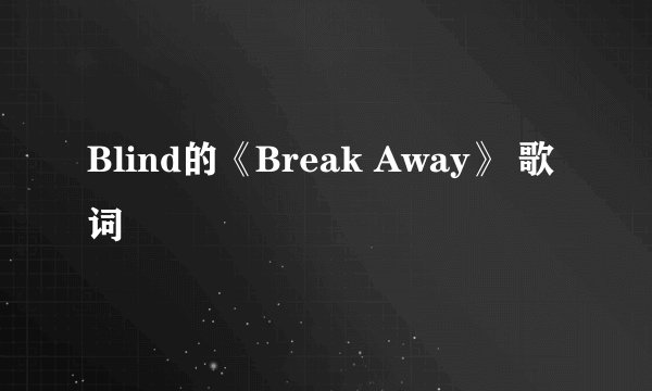 Blind的《Break Away》 歌词