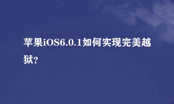 苹果iOS6.0.1如何实现完美越狱？
