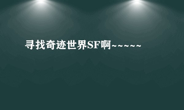 寻找奇迹世界SF啊~~~~~