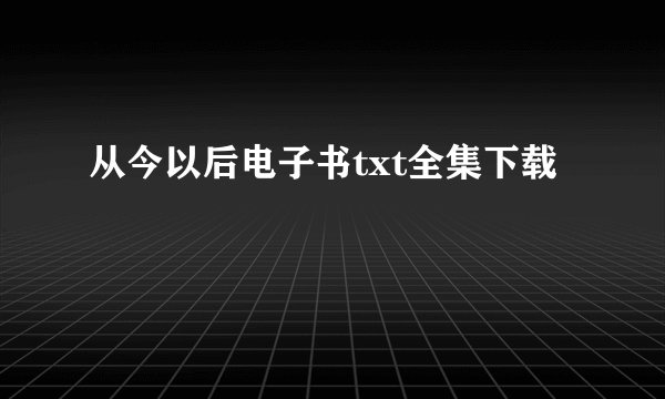 从今以后电子书txt全集下载