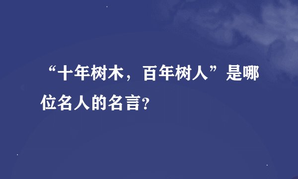 “十年树木，百年树人”是哪位名人的名言？