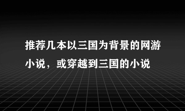 推荐几本以三国为背景的网游小说，或穿越到三国的小说