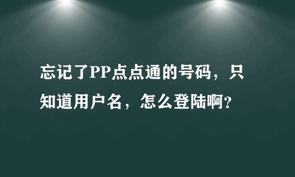 忘记了PP点点通的号码，只知道用户名，怎么登陆啊？
