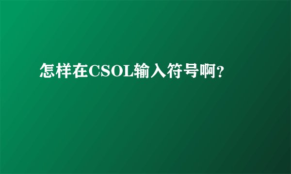 怎样在CSOL输入符号啊?