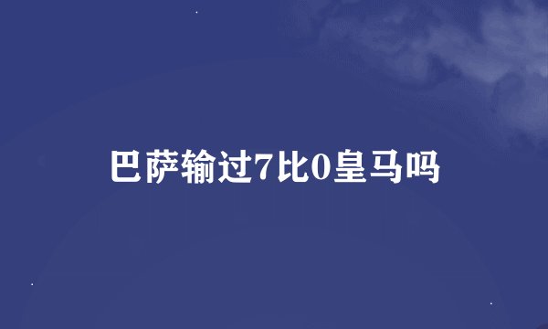 巴萨输过7比0皇马吗