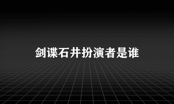 剑谍石井扮演者是谁