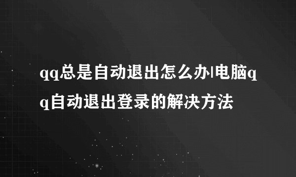 qq总是自动退出怎么办|电脑qq自动退出登录的解决方法