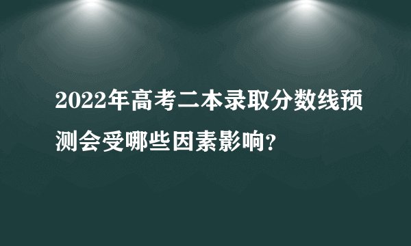 2022年高考二本录取分数线预测会受哪些因素影响？