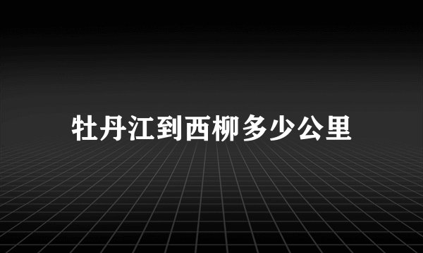 牡丹江到西柳多少公里