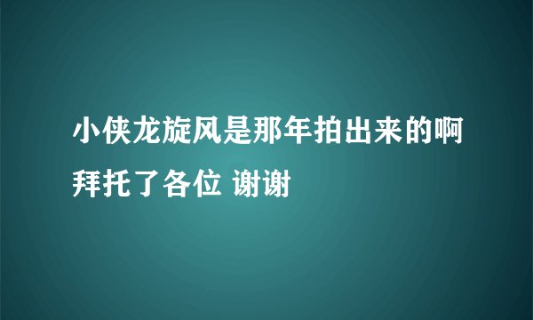 小侠龙旋风是那年拍出来的啊拜托了各位 谢谢