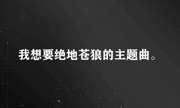 我想要绝地苍狼的主题曲。