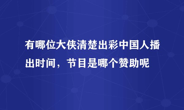 有哪位大侠清楚出彩中国人播出时间，节目是哪个赞助呢