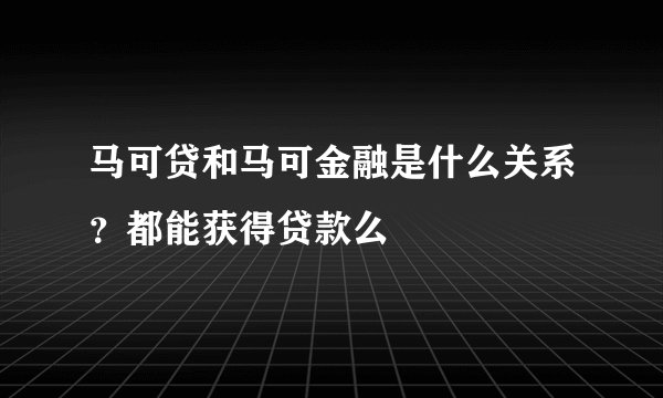 马可贷和马可金融是什么关系？都能获得贷款么