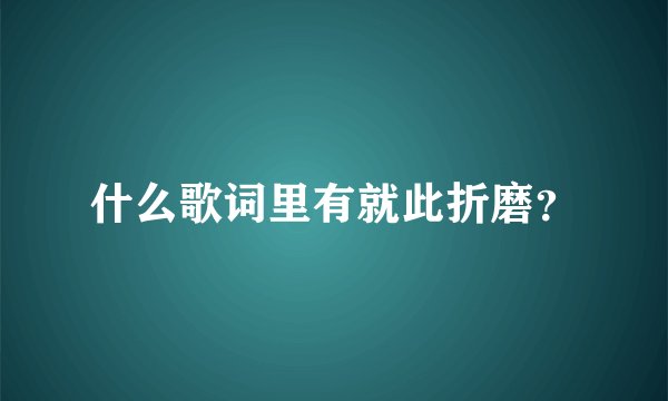 什么歌词里有就此折磨？