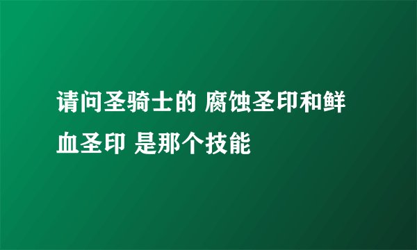 请问圣骑士的 腐蚀圣印和鲜血圣印 是那个技能