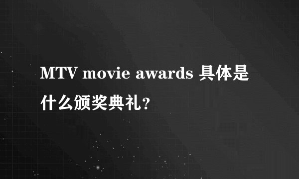 MTV movie awards 具体是什么颁奖典礼？