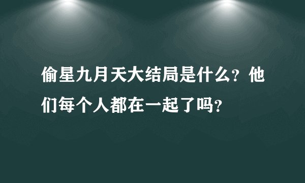 偷星九月天大结局是什么？他们每个人都在一起了吗？