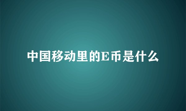 中国移动里的E币是什么