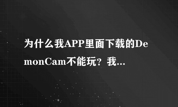 为什么我APP里面下载的DemonCam不能玩？我用的是plus，可以点进去，但是图像都是横着的！