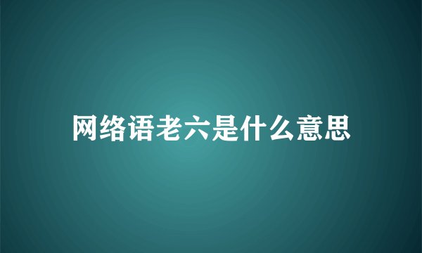网络语老六是什么意思
