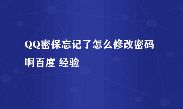 QQ密保忘记了怎么修改密码啊百度 经验