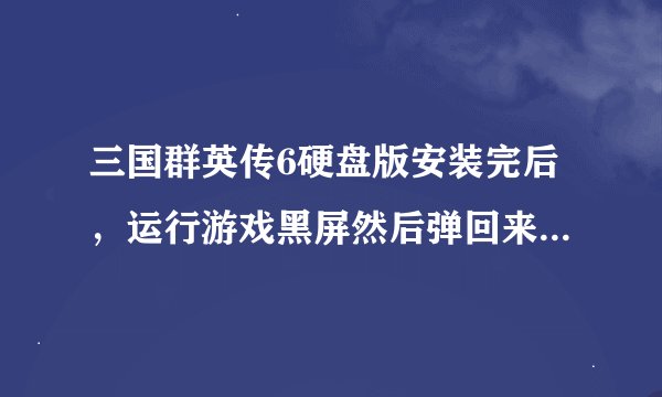 三国群英传6硬盘版安装完后，运行游戏黑屏然后弹回来停止工作