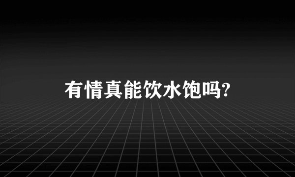 有情真能饮水饱吗?