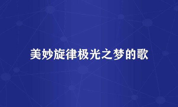 美妙旋律极光之梦的歌