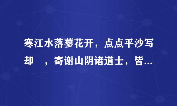 寒江水落蓼花开，点点平沙写却廻，寄谢山阴诸道士，皆将此字换鹅来 是谁的诗？