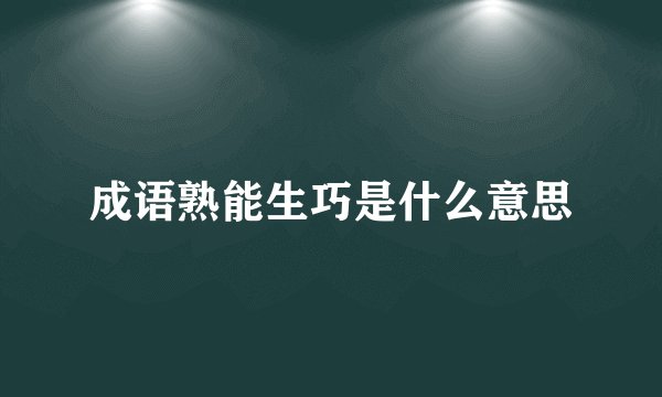成语熟能生巧是什么意思