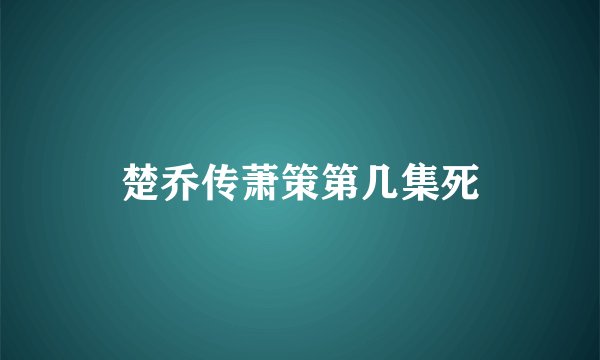 楚乔传萧策第几集死