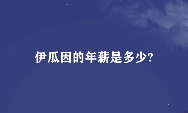 伊瓜因的年薪是多少?
