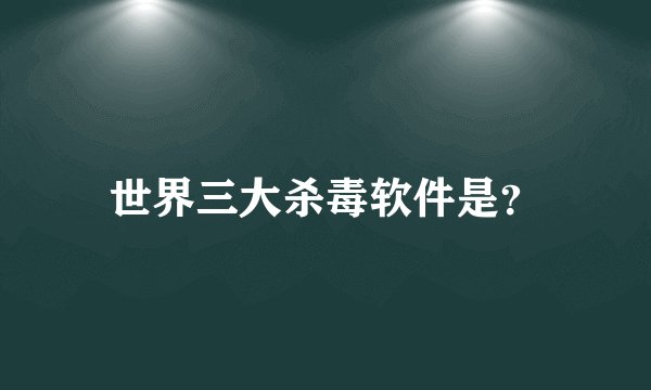 世界三大杀毒软件是？